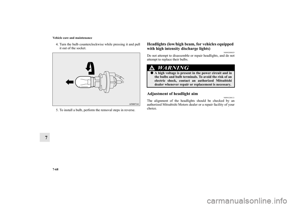 MITSUBISHI LANCER SPORTBACK 2010 8.G Owners Manual 7-68 Vehicle care and maintenance
7
4. Turn the bulb counterclockwise while pressing it and pull
it out of the socket.
5. To install a bulb, perform the removal steps in reverse.
Headlights (low/high 
