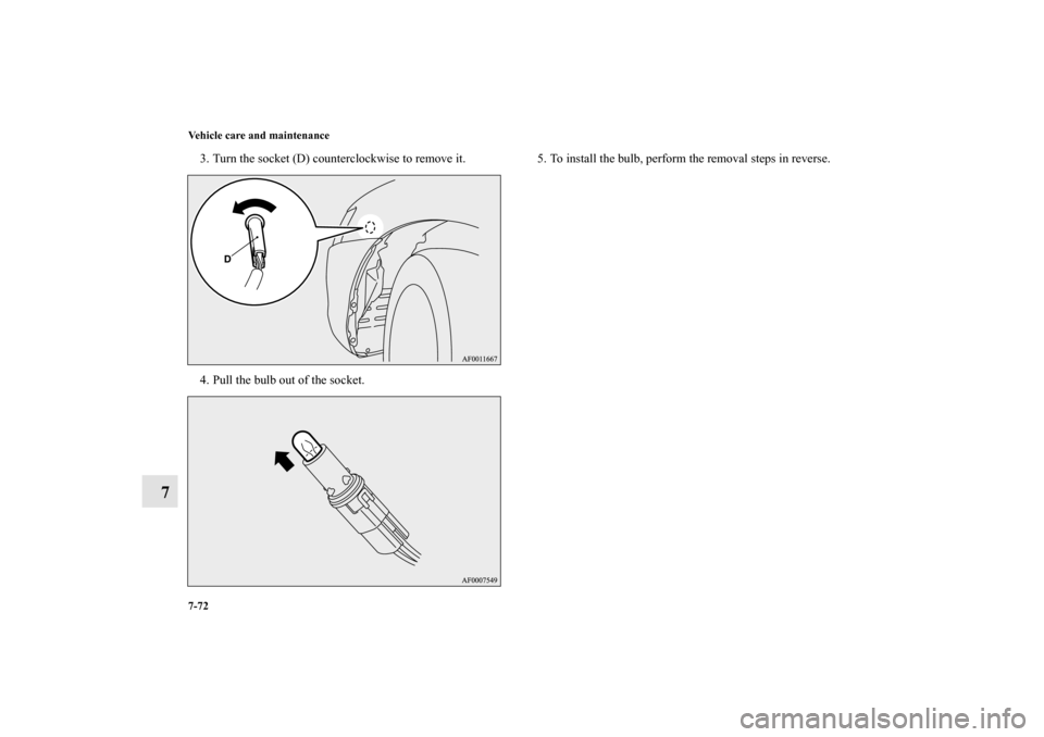 MITSUBISHI LANCER SPORTBACK 2010 8.G Owners Manual 7-72 Vehicle care and maintenance
7
3. Turn the socket (D) counterclockwise to remove it.
4. Pull the bulb out of the socket.5. To install the bulb, perform the removal steps in reverse.
BK0103001US.b