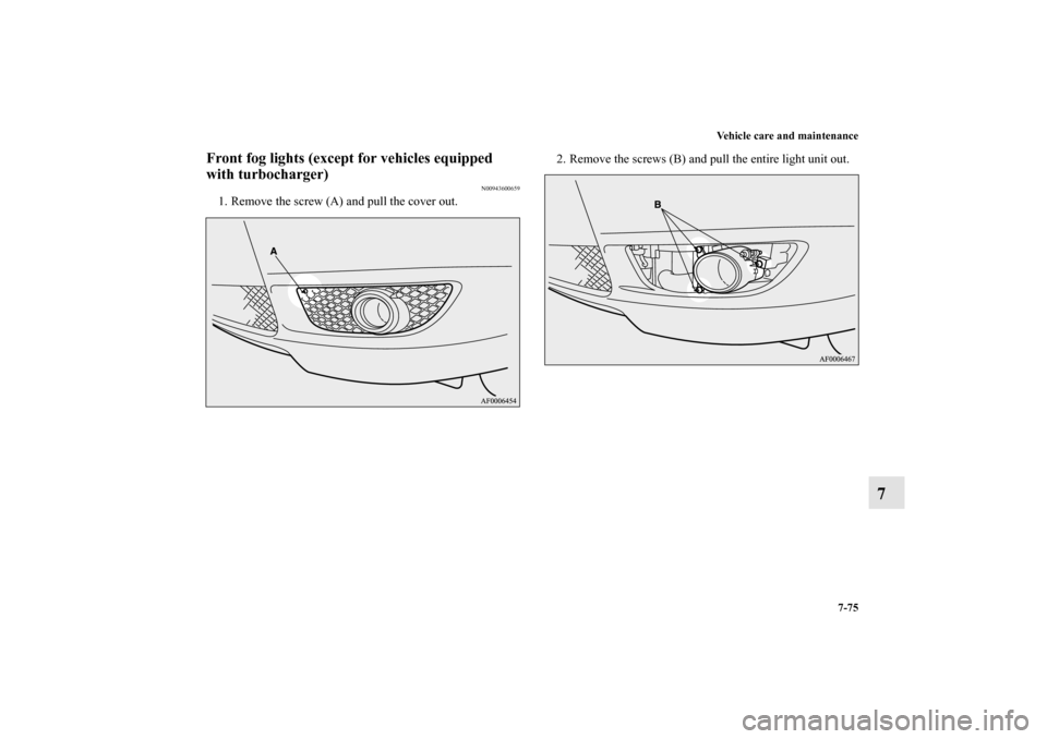 MITSUBISHI LANCER SPORTBACK 2010 8.G Owners Manual Vehicle care and maintenance
7-75
7
Front fog lights (except for vehicles equipped 
with turbocharger)
N00943600659
1. Remove the screw (A) and pull the cover out.2. Remove the screws (B) and pull the