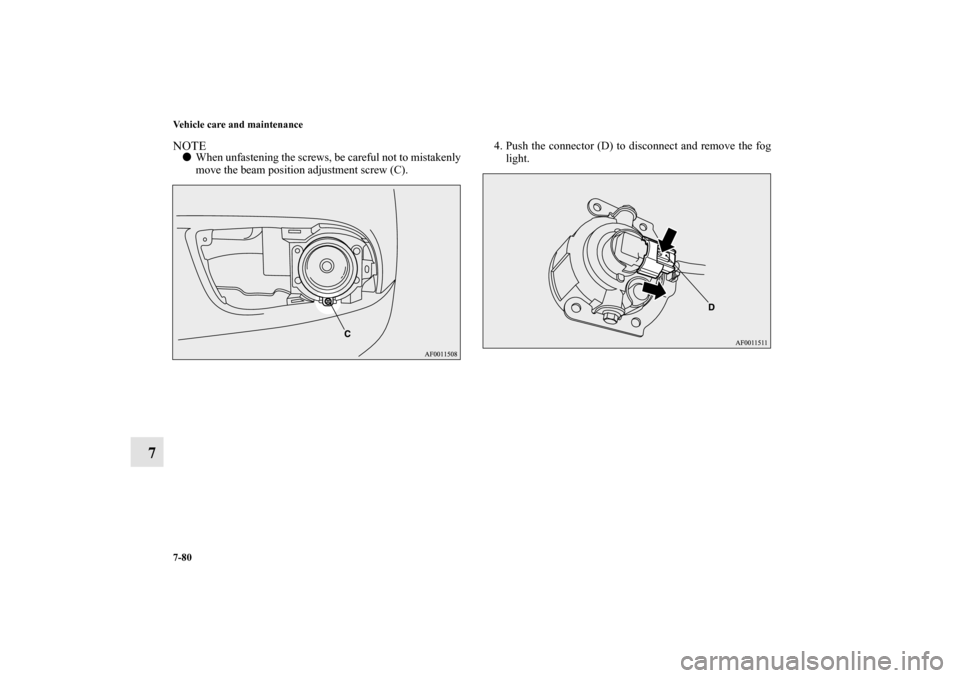 MITSUBISHI LANCER SPORTBACK 2010 8.G Owners Manual 7-80 Vehicle care and maintenance
7
NOTE
When unfastening the screws, be careful not to mistakenly
move the beam position adjustment screw (C).4. Push the connector (D) to disconnect and remove the f