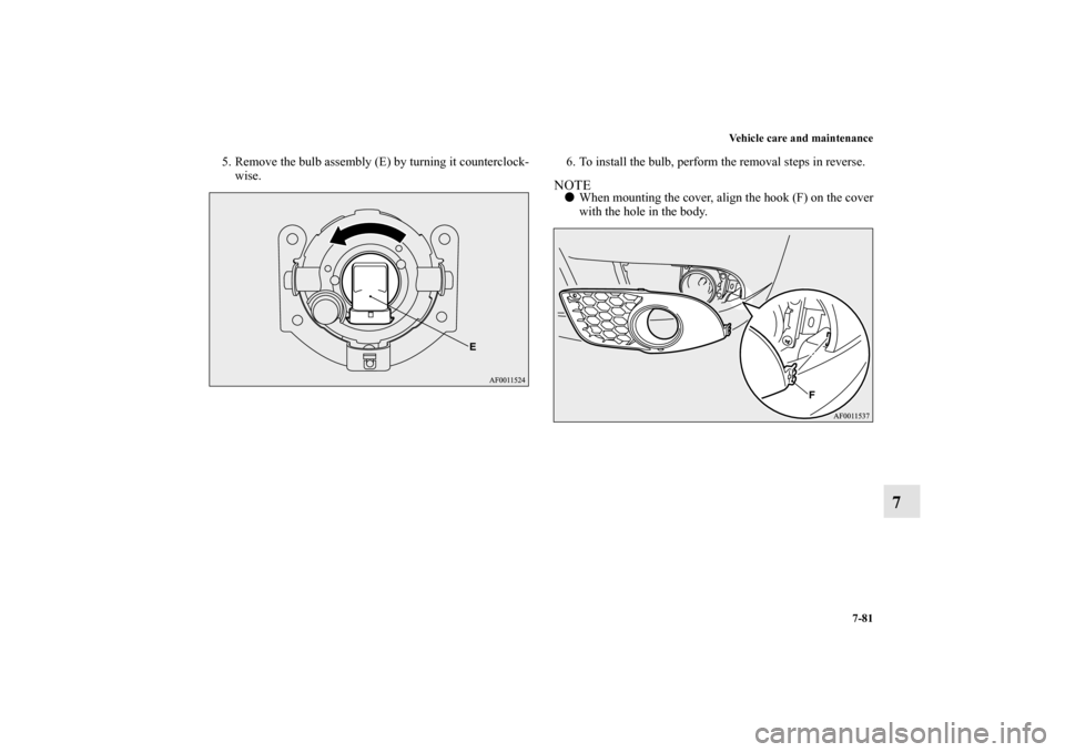 MITSUBISHI LANCER SPORTBACK 2010 8.G Owners Manual Vehicle care and maintenance
7-81
7
5. Remove the bulb assembly (E) by turning it counterclock-
wise.6. To install the bulb, perform the removal steps in reverse.
NOTE
When mounting the cover, align 