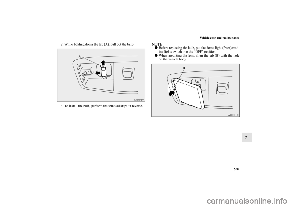 MITSUBISHI LANCER SPORTBACK 2010 8.G Owners Manual Vehicle care and maintenance
7-89
7
2. While holding down the tab (A), pull out the bulb.
3. To install the bulb, perform the removal steps in reverse.
NOTE
Before replacing the bulb, put the dome li
