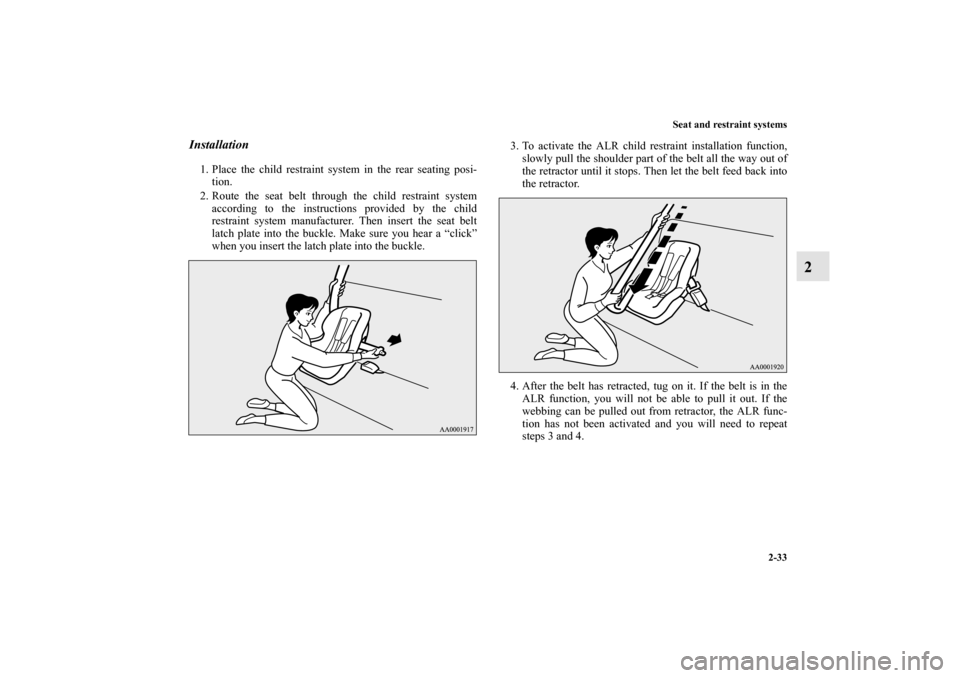 MITSUBISHI LANCER SPORTBACK 2010 8.G Repair Manual Seat and restraint systems
2-33
2
Installation1. Place the child restraint system in the rear seating posi-
tion.
2. Route the seat belt through the child restraint system
according to the instruction
