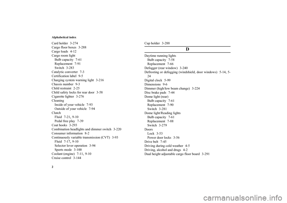 MITSUBISHI LANCER SPORTBACK 2010 8.G Owners Manual Alphabetical index
2Card holder 3-274
Cargo floor boxes 3-288
Cargo loads 4-12
Cargo room light
Bulb capacity 7-61
Replacement 7-91
Switch 3-283
Catalytic converter 7-3
Certification label 9-5
Chargin
