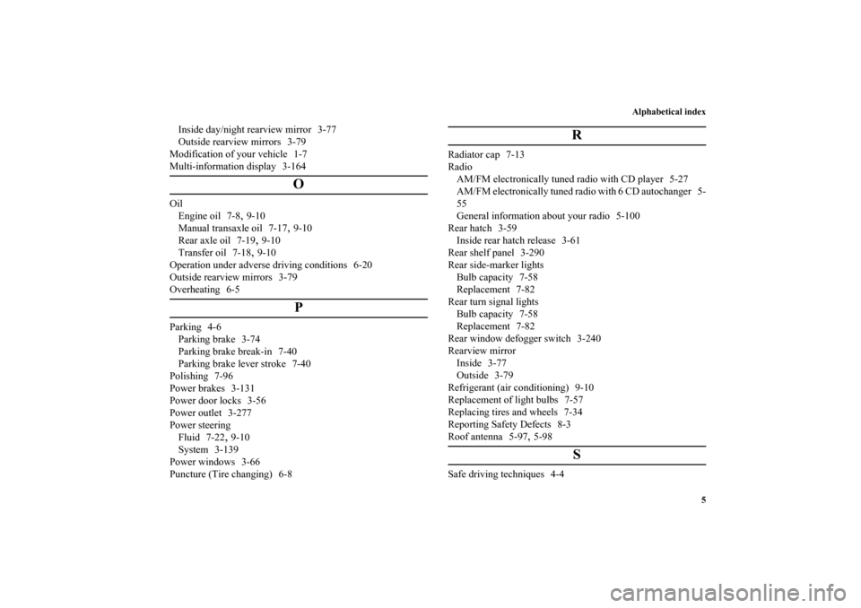 MITSUBISHI LANCER SPORTBACK 2010 8.G Owners Manual Alphabetical index
5
Inside day/night rearview mirror 3-77
Outside rearview mirrors 3-79
Modification of your vehicle 1-7
Multi-information display 3-164
O
Oil
Engine oil 7-8
,9-10
Manual transaxle oi