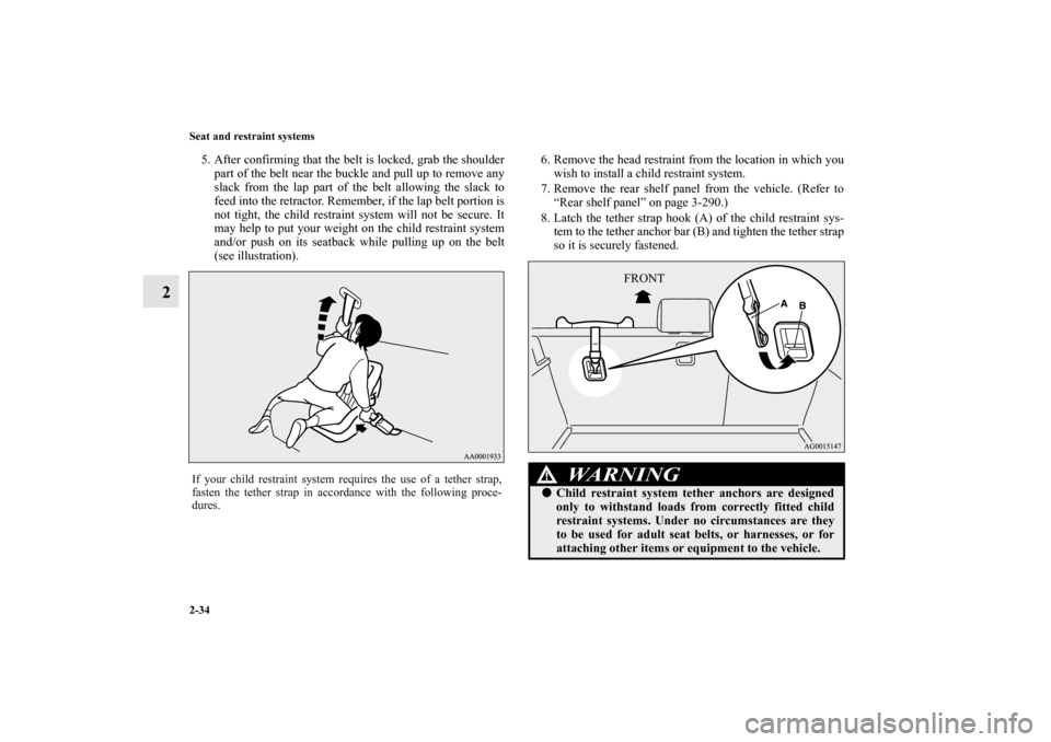 MITSUBISHI LANCER SPORTBACK 2010 8.G Owners Manual 2-34 Seat and restraint systems
2
5. After confirming that the belt is locked, grab the shoulder
part of the belt near the buckle and pull up to remove any
slack from the lap part of the belt allowing