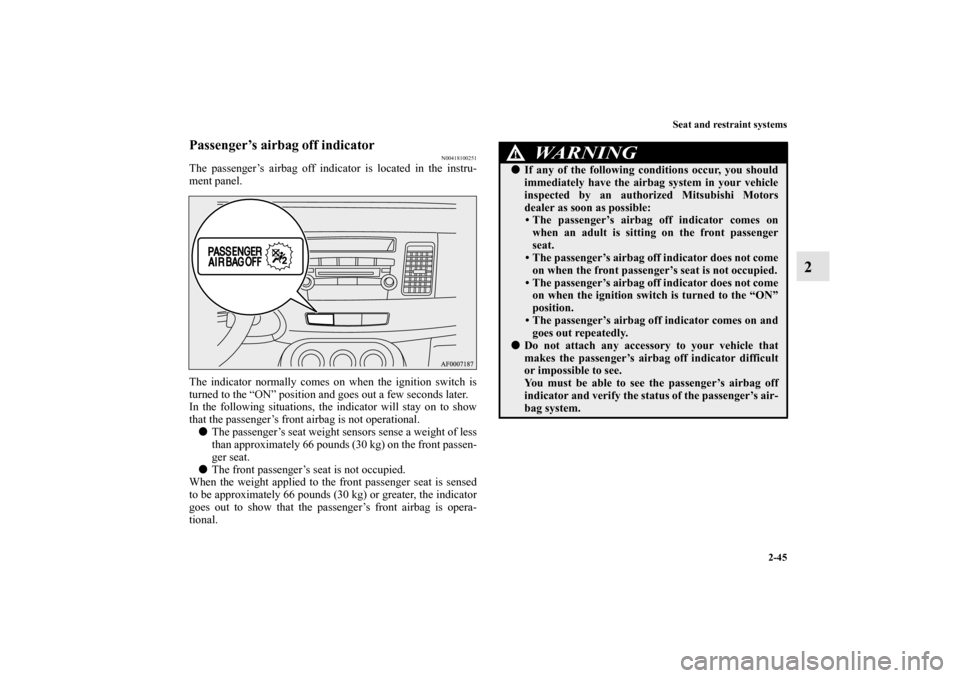 MITSUBISHI LANCER SPORTBACK 2010 8.G Owners Manual Seat and restraint systems
2-45
2
Passenger’s airbag off indicator
N00418100251
The passenger’s airbag off indicator is located in the instru-
ment panel.
The indicator normally comes on when the 