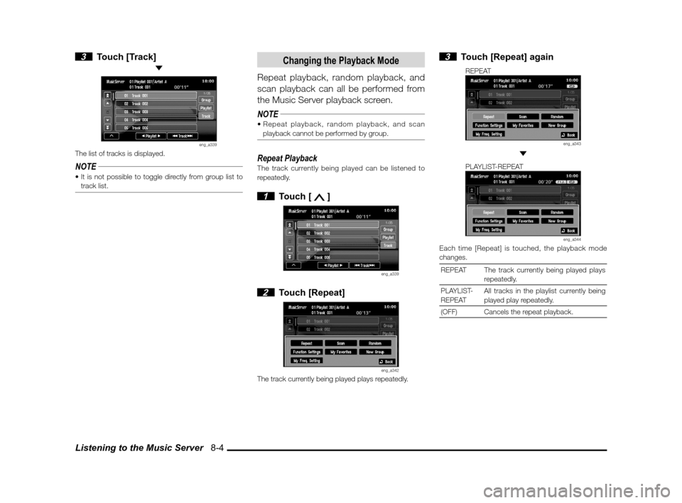 MITSUBISHI LANCER SPORTBACK 2011 8.G MMCS Manual Listening to the Music Server   8-4
 3 Touch [Track] 
eng_a339The list of tracks is displayed.
NOTE
track list.
Changing the Playback Mode
Repeat playback, random playback, and 
scan playback can all 