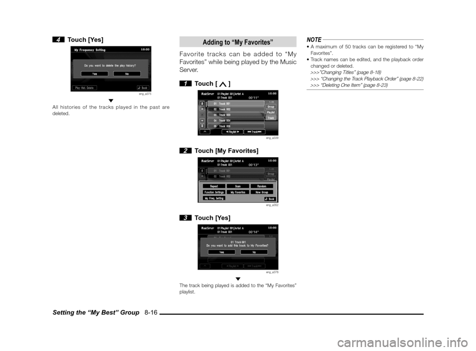 MITSUBISHI LANCER SPORTBACK 2011 8.G MMCS Manual Setting the “My Best” Group   8-16
 4 Touch [Yes]
eng_a375 
All histories of the tracks played in the past are 
deleted.
Adding to “My Favorites”
Favorite tracks can be added to “My 
Favorit