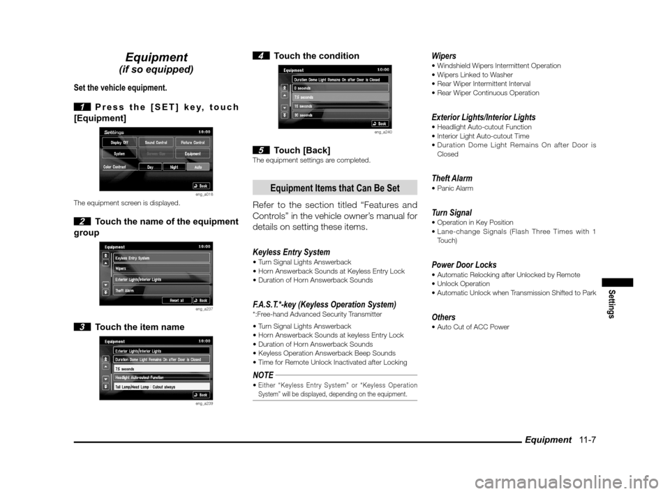 MITSUBISHI LANCER SPORTBACK 2011 8.G MMCS Manual Equipment   11-7
Settings
Equipment
(if so equipped)
Set the vehicle equipment.
 
1  Press the [SET] key, touch 
[Equipment]
eng_a018The equipment screen is displayed.
 2  Touch the name of the equipm