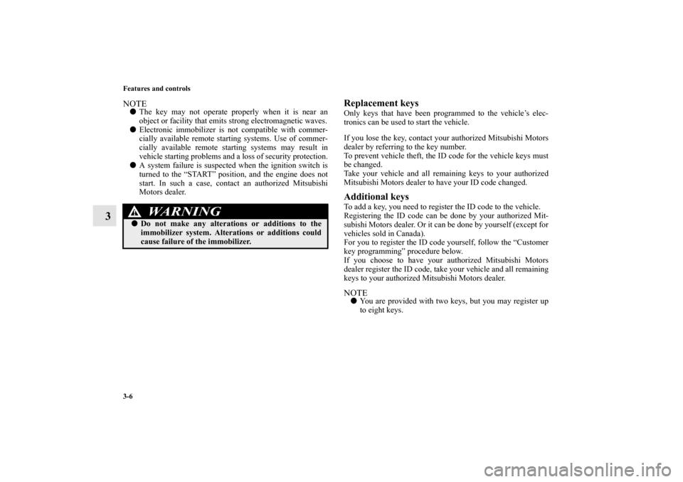 MITSUBISHI LANCER SPORTBACK 2011 8.G Owners Manual 3-6 Features and controls
3
NOTEThe key may not operate properly when it is near an
object or facility that emits strong electromagnetic waves.
Electronic immobilizer is not compatible with commer-
