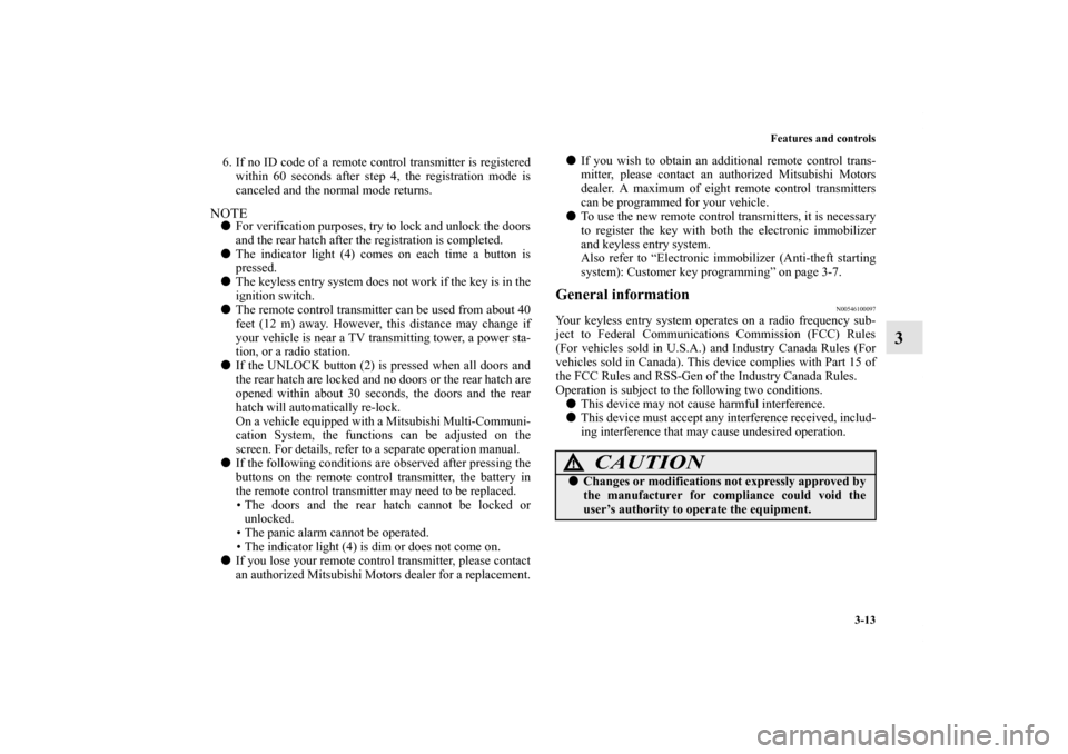 MITSUBISHI LANCER SPORTBACK 2011 8.G Owners Manual Features and controls
3-13
3
6. If no ID code of a remote control transmitter is registered
within 60 seconds after step 4, the registration mode is
canceled and the normal mode returns.NOTEFor verif