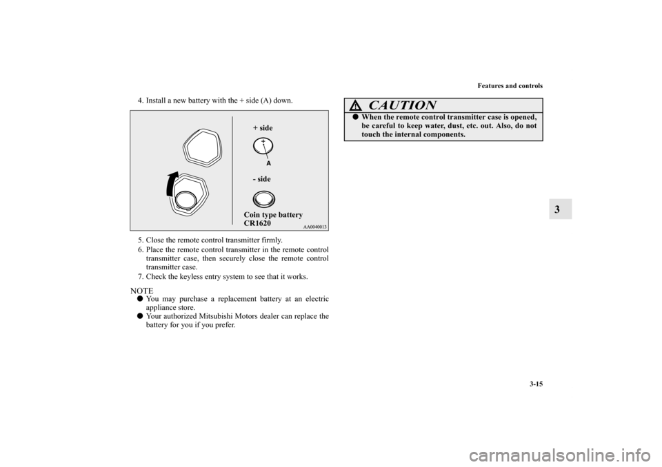 MITSUBISHI LANCER SPORTBACK 2011 8.G Owners Manual Features and controls
3-15
3
4. Install a new battery with the + side (A) down.
5. Close the remote control transmitter firmly.
6. Place the remote control transmitter in the remote control
transmitte