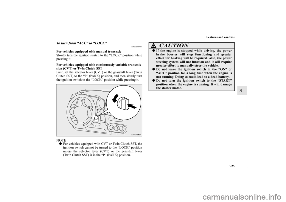 MITSUBISHI LANCER SPORTBACK 2011 8.G Owners Manual Features and controls
3-25
3
To turn from “ACC” to “LOCK”
N00513700064
For vehicles equipped with manual transaxle
Slowly turn the ignition switch to the “LOCK” position while
pressing it.