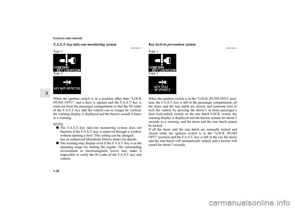 MITSUBISHI LANCER SPORTBACK 2011 8.G Owners Manual 3-28 Features and controls
3
F.A.S.T.-key take-out monitoring system
N00559800115
Ty p e  1
Ty p e  2
When the ignition switch is in a position other than “LOCK
(PUSH OFF)”, and a door is opened a