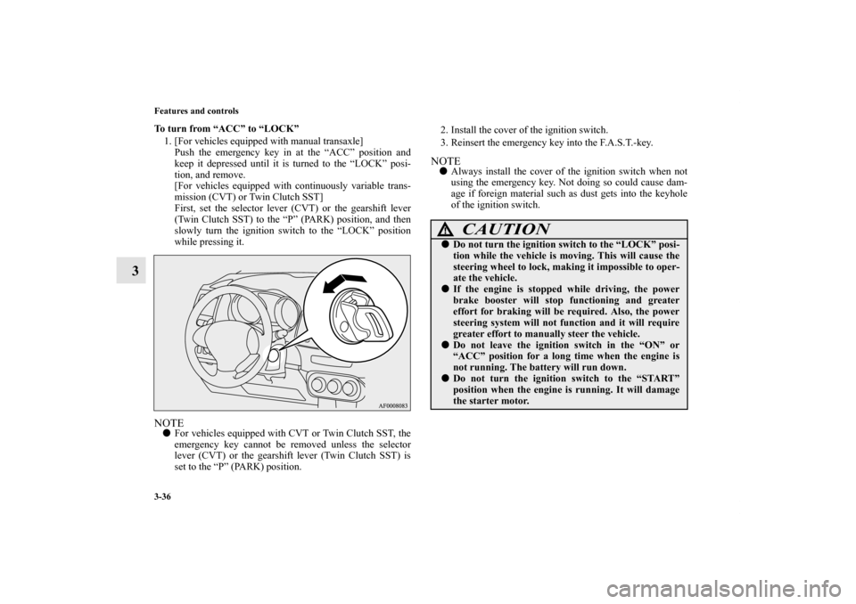 MITSUBISHI LANCER SPORTBACK 2011 8.G Owners Manual 3-36 Features and controls
3
To turn from “ACC” to “LOCK”
1. [For vehicles equipped with manual transaxle]
Push the emergency key in at the “ACC” position and
keep it depressed until it is