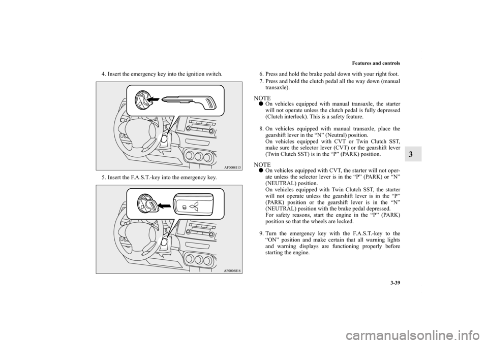 MITSUBISHI LANCER SPORTBACK 2011 8.G Owners Manual Features and controls
3-39
3
4. Insert the emergency key into the ignition switch.
5. Insert the F.A.S.T.-key into the emergency key.6. Press and hold the brake pedal down with your right foot.
7. Pre