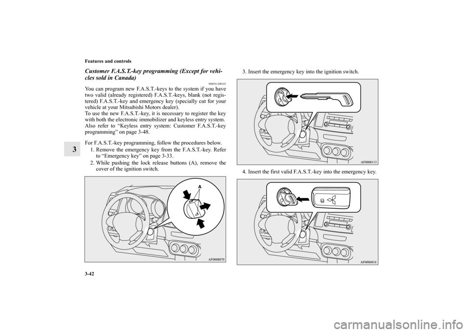 MITSUBISHI LANCER SPORTBACK 2011 8.G Owners Manual 3-42 Features and controls
3
Customer F.A.S.T.-key programming (Except for vehi-
cles sold in Canada)
N00561200103
You can program new F.A.S.T.-keys to the system if you have
two valid (already regist