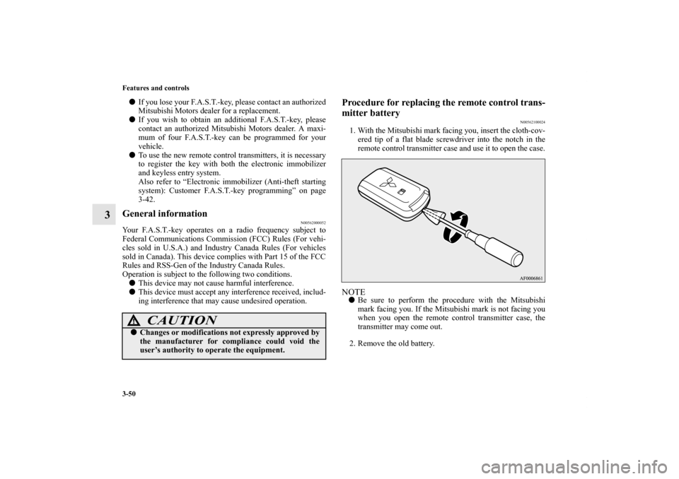 MITSUBISHI LANCER SPORTBACK 2011 8.G Owners Manual 3-50 Features and controls
3
If you lose your F.A.S.T.-key, please contact an authorized
Mitsubishi Motors dealer for a replacement.
If you wish to obtain an additional F.A.S.T.-key, please
contact 