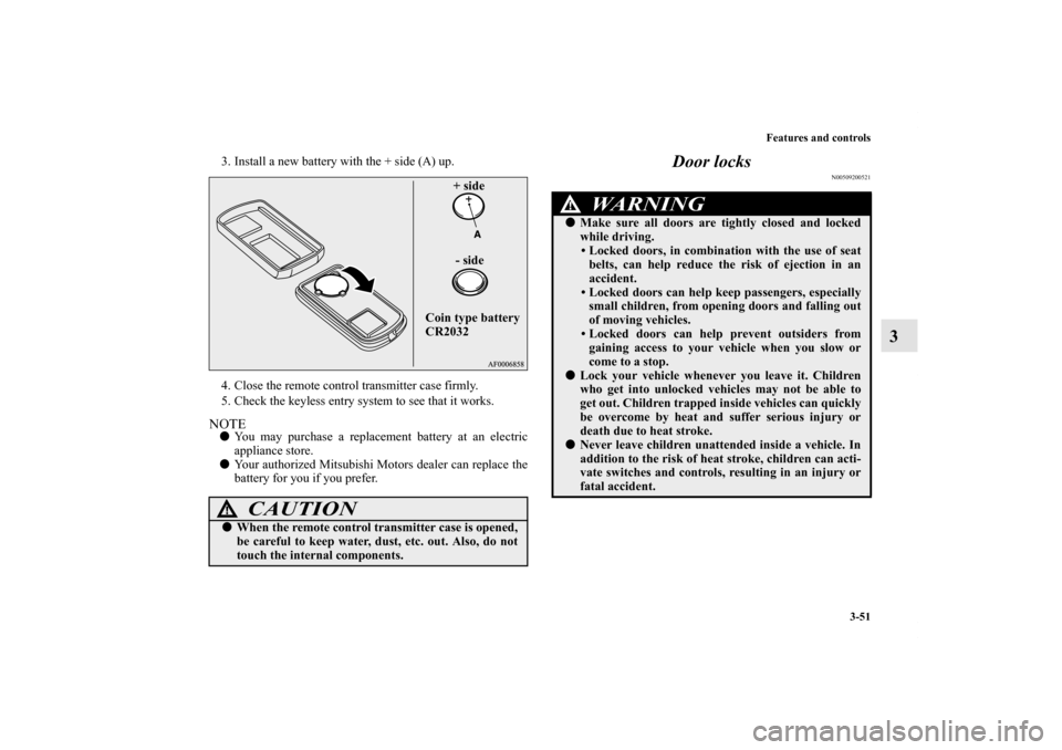 MITSUBISHI LANCER SPORTBACK 2011 8.G Owners Manual Features and controls
3-51
3
3. Install a new battery with the + side (A) up.
4. Close the remote control transmitter case firmly.
5. Check the keyless entry system to see that it works.NOTEYou may p