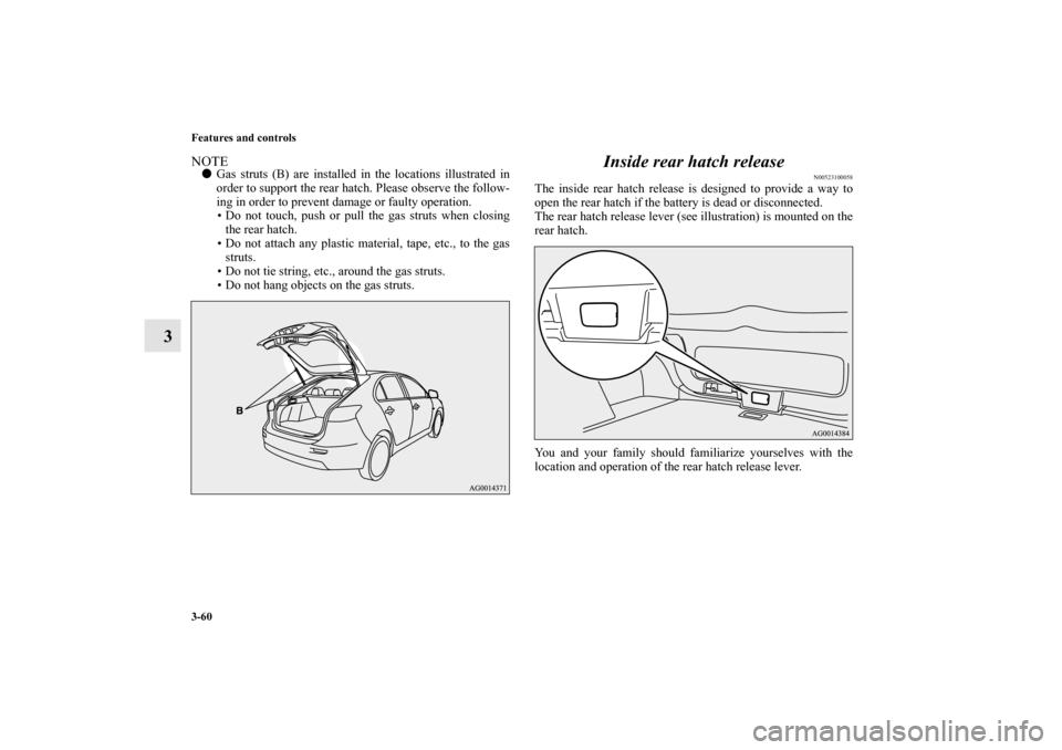 MITSUBISHI LANCER SPORTBACK 2011 8.G Owners Manual 3-60 Features and controls
3
NOTEGas struts (B) are installed in the locations illustrated in
order to support the rear hatch. Please observe the follow-
ing in order to prevent damage or faulty oper