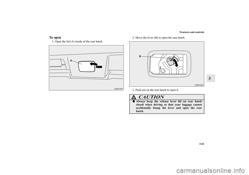 MITSUBISHI LANCER SPORTBACK 2011 8.G Owners Manual Features and controls
3-61
3
To open1. Open the lid (A) inside of the rear hatch.2. Move the lever (B) to open the rear hatch.
3. Push out on the rear hatch to open it.
CAUTION
!Always keep the relea