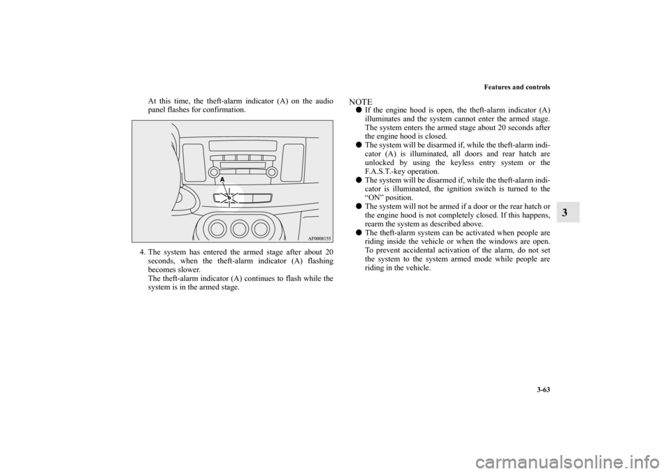 MITSUBISHI LANCER SPORTBACK 2011 8.G Owners Manual Features and controls
3-63
3
At this time, the theft-alarm indicator (A) on the audio
panel flashes for confirmation.
4. The system has entered the armed stage after about 20
seconds, when the theft-a