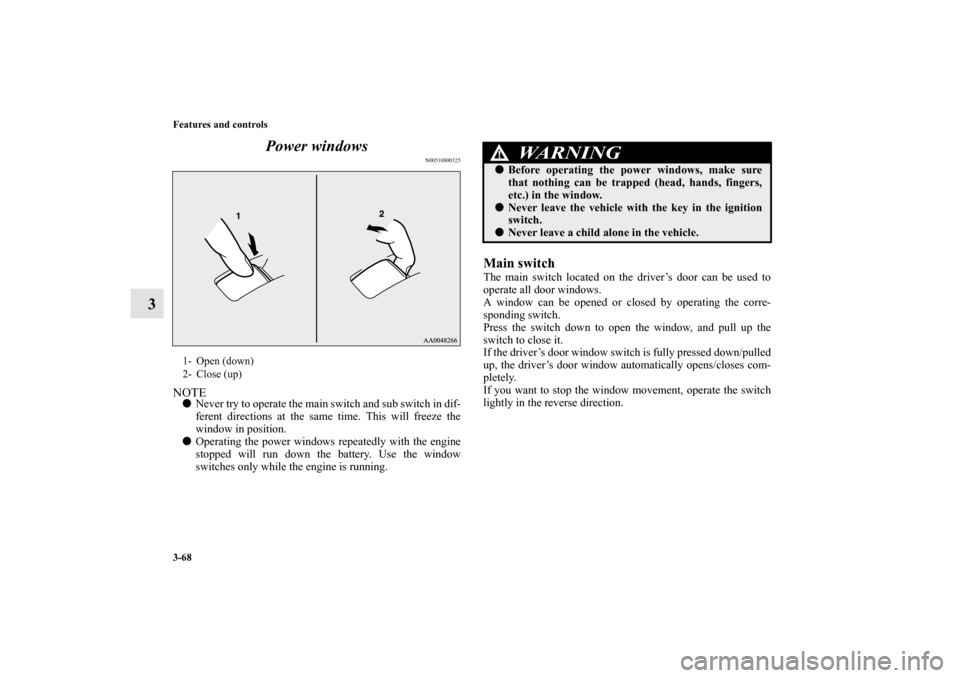 MITSUBISHI LANCER SPORTBACK 2011 8.G Owners Manual 3-68 Features and controls
3Power windows
N00510800325
NOTENever try to operate the main switch and sub switch in dif-
ferent directions at the same time. This will freeze the
window in position. 
O