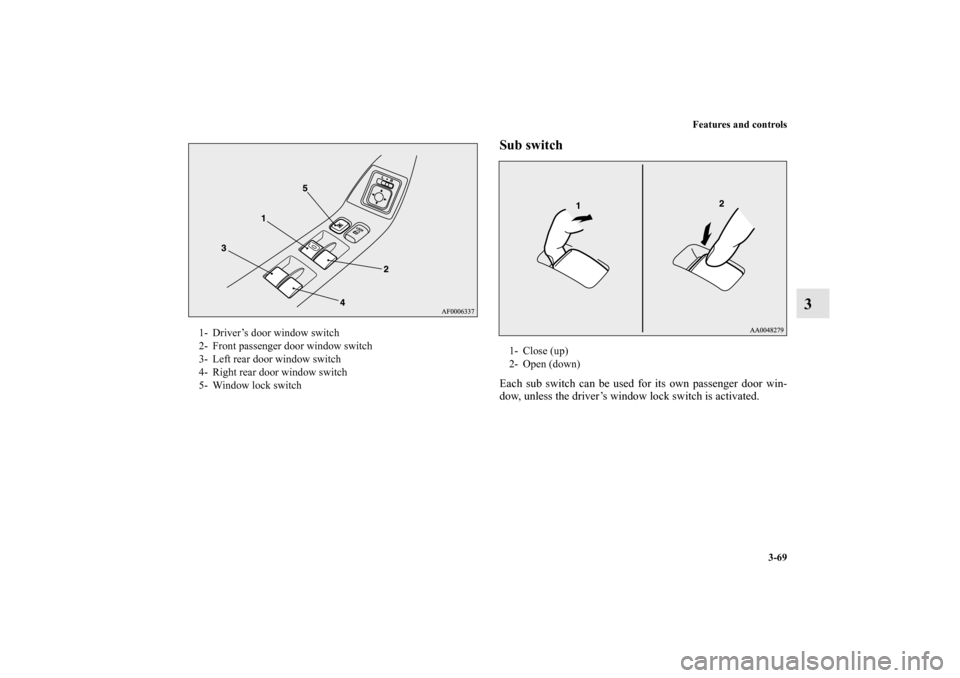 MITSUBISHI LANCER SPORTBACK 2011 8.G Owners Manual Features and controls
3-69
3
Sub switchEach sub switch can be used for its own passenger door win-
dow, unless the driver’s window lock switch is activated. 
1- Driver’s door window switch
2- Fron