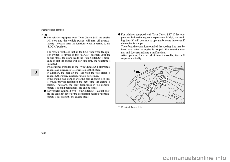 MITSUBISHI LANCER SPORTBACK 2011 8.G Owners Manual 3-90 Features and controls
3
NOTEFor vehicles equipped with Twin Clutch SST, the engine
will stop and the vehicle power will turn off approxi-
mately 1 second after the ignition switch is turned to t