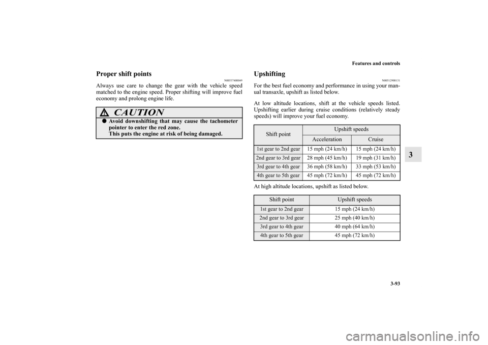 MITSUBISHI LANCER SPORTBACK 2011 8.G Owners Manual Features and controls
3-93
3
Proper shift points
N00537400049
Always use care to change the gear with the vehicle speed
matched to the engine speed. Proper shifting will improve fuel
economy and prolo