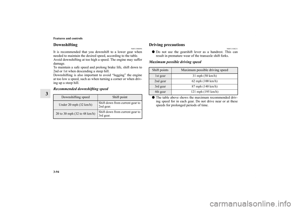 MITSUBISHI LANCER SPORTBACK 2011 8.G Owners Manual 3-94 Features and controls
3
Downshifting
N00513000096
It is recommended that you downshift to a lower gear when
needed to maintain the desired speed, according to the table.
Avoid downshifting at too