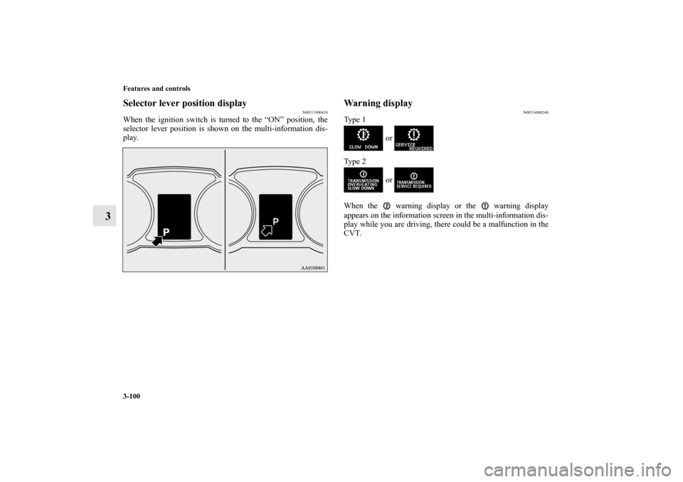 MITSUBISHI LANCER SPORTBACK 2011 8.G Owners Manual 3-100 Features and controls
3
Selector lever position display
N00513900428
When the ignition switch is turned to the “ON” position, the
selector lever position is shown on the multi-information di