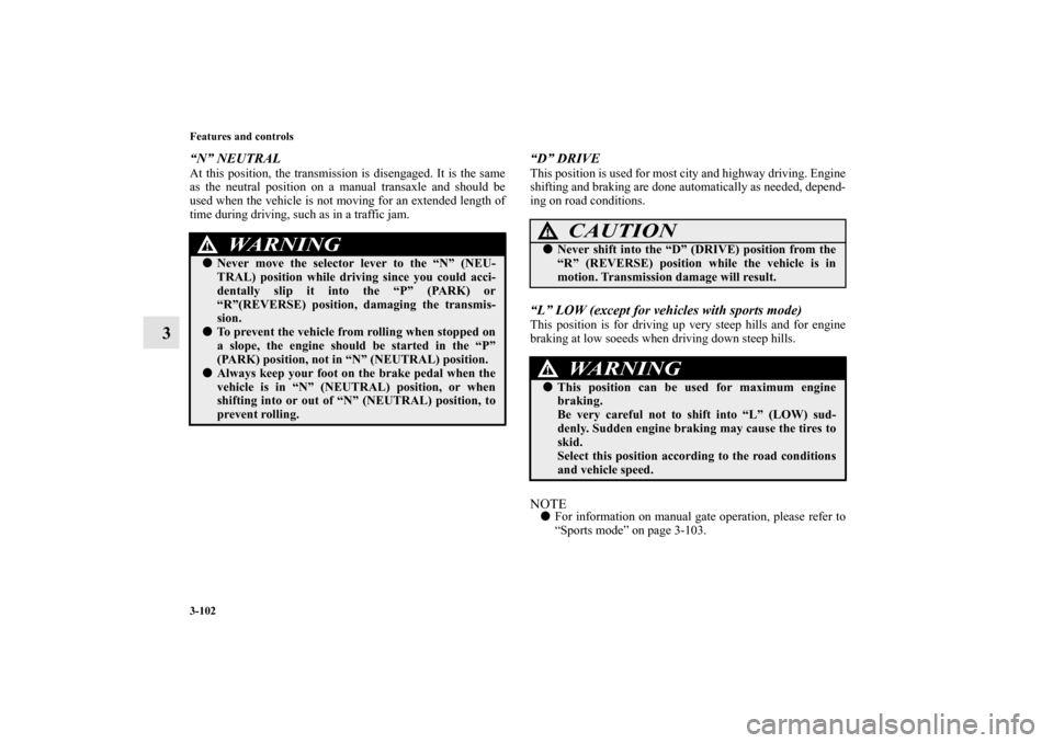 MITSUBISHI LANCER SPORTBACK 2011 8.G Owners Manual 3-102 Features and controls
3
“N” NEUTRALAt this position, the transmission is disengaged. It is the same
as the neutral position on a manual transaxle and should be
used when the vehicle is not m