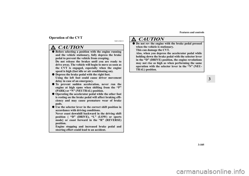 MITSUBISHI LANCER SPORTBACK 2011 8.G Owners Manual Features and controls
3-105
3
Operation of the CVT
N00514500333
CAUTION
!Before selecting a position with the engine running
and the vehicle stationary, fully depress the brake
pedal to prevent the v