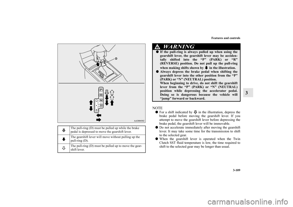 MITSUBISHI LANCER SPORTBACK 2011 8.G Owners Manual Features and controls
3-109
3
NOTEFor a shift indicated by   in the illustration, depress the
brake pedal before moving the gearshift lever. If you
attempt to move the gearshift lever before depressi