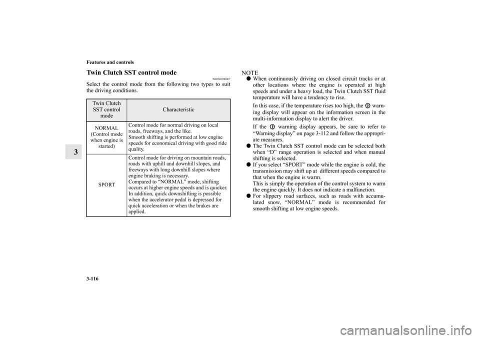 MITSUBISHI LANCER SPORTBACK 2011 8.G Owners Manual 3-116 Features and controls
3
Twin Clutch SST control mode
N00540200067
Select the control mode from the following two types to suit
the driving conditions.
NOTEWhen continuously driving on closed ci