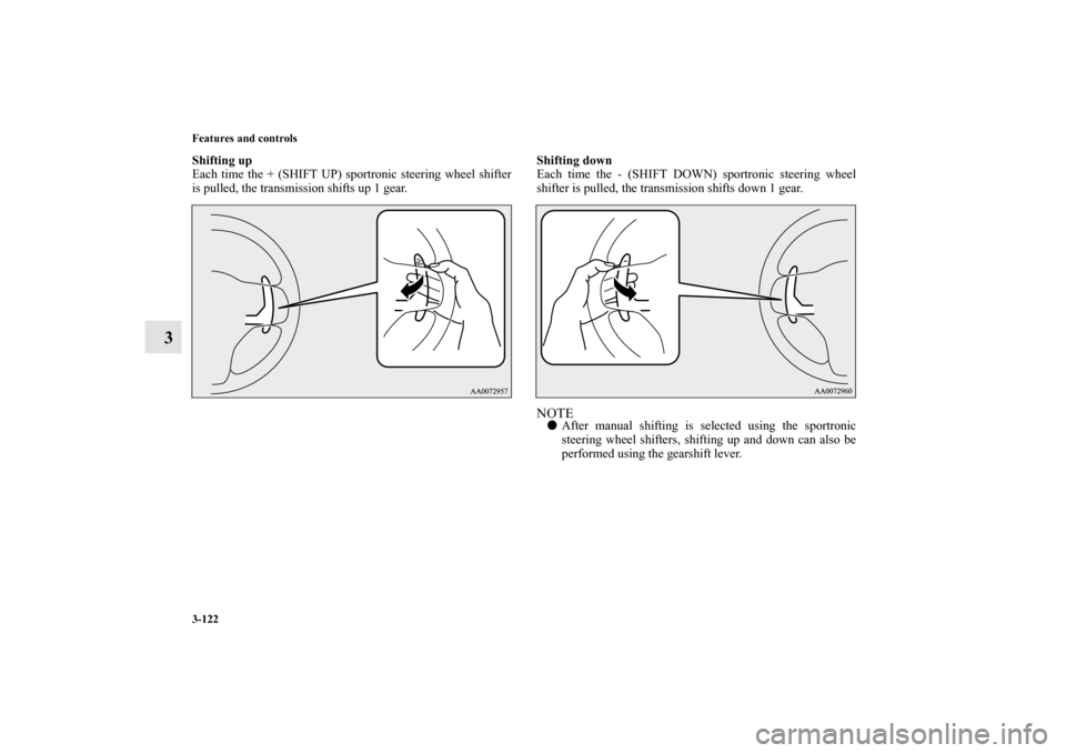 MITSUBISHI LANCER SPORTBACK 2011 8.G Owners Manual 3-122 Features and controls
3
Shifting up
Each time the + (SHIFT UP) sportronic steering wheel shifter
is pulled, the transmission shifts up 1 gear.Shifting down
Each time the - (SHIFT DOWN) sportroni
