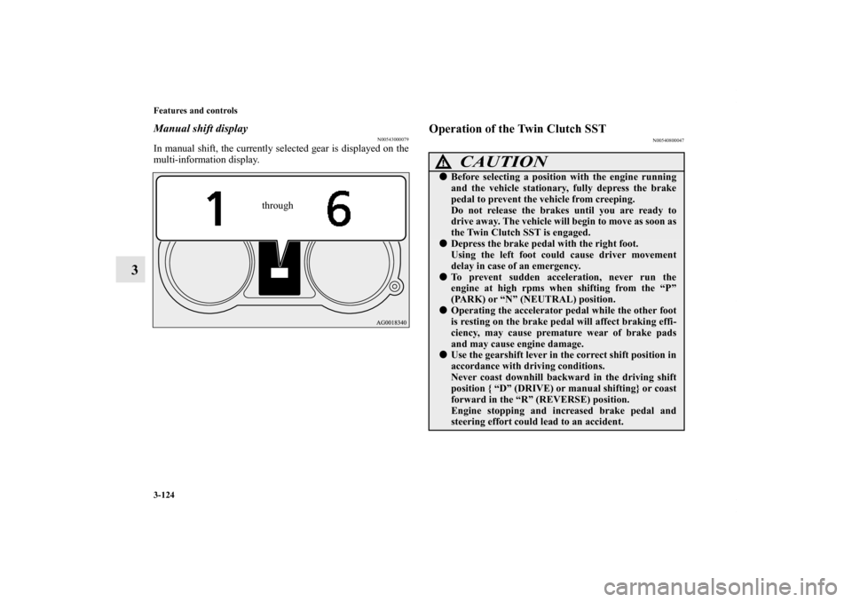 MITSUBISHI LANCER SPORTBACK 2011 8.G Owners Manual 3-124 Features and controls
3
Manual shift display
N00543000079
In manual shift, the currently selected gear is displayed on the
multi-information display.
Operation of the Twin Clutch SST
N0054080004