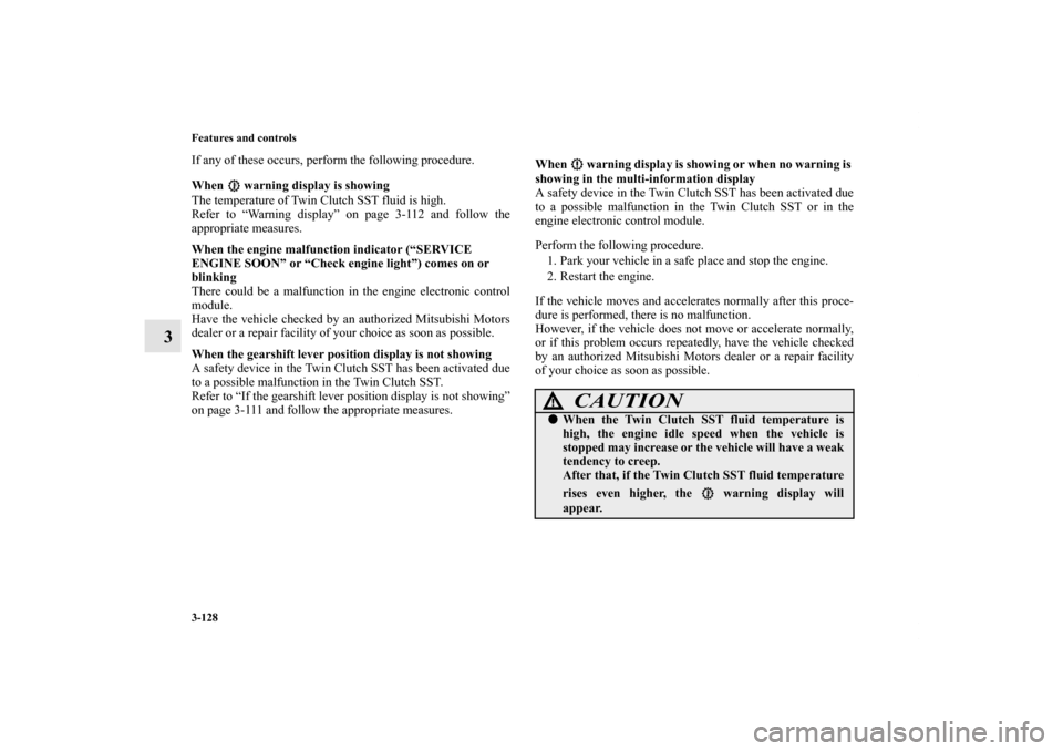 MITSUBISHI LANCER SPORTBACK 2011 8.G Owners Manual 3-128 Features and controls
3
If any of these occurs, perform the following procedure.
When   warning display is showing
The temperature of Twin Clutch SST fluid is high.
Refer to “Warning display