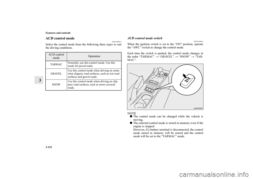 MITSUBISHI LANCER SPORTBACK 2011 8.G Owners Manual 3-132 Features and controls
3
ACD control mode
N00545400035
Select the control mode from the following three types to suit
the driving conditions.
ACD control mode switch
N00545500036
When the ignitio