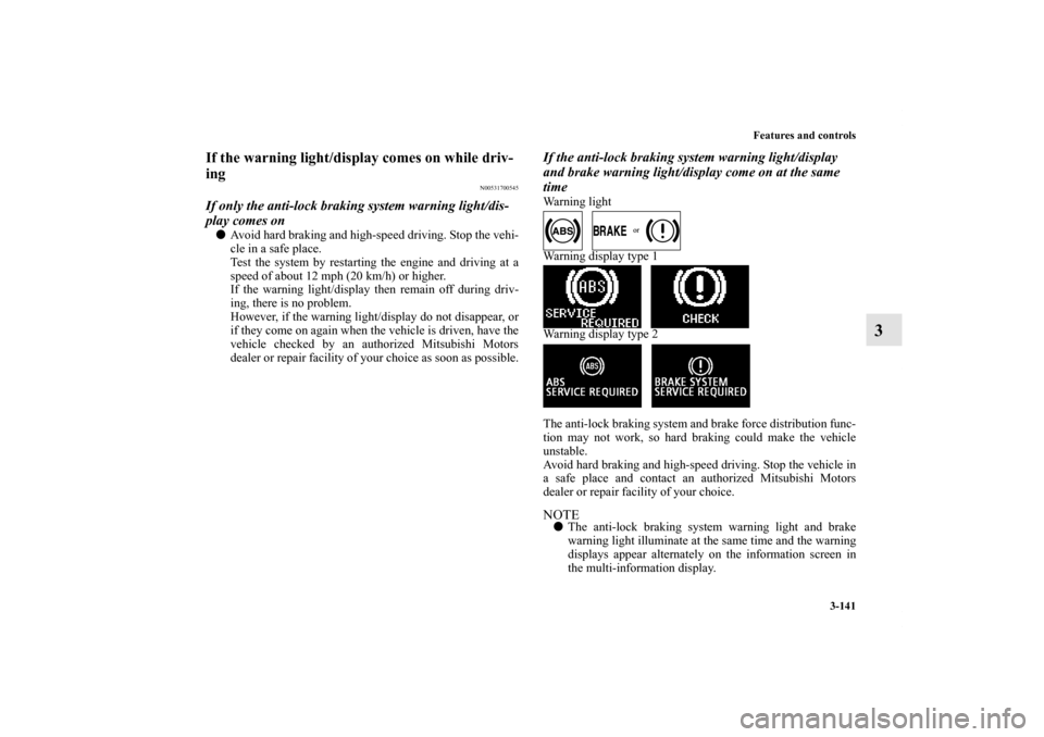 MITSUBISHI LANCER SPORTBACK 2011 8.G Owners Manual Features and controls
3-141
3
If the warning light/display comes on while driv-
ing
N00531700545
If only the anti-lock braking system warning light/dis-
play comes onAvoid hard braking and high-speed