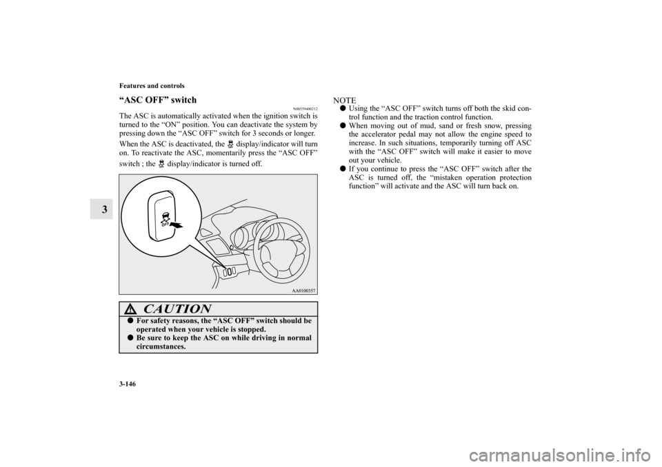 MITSUBISHI LANCER SPORTBACK 2011 8.G Owners Manual 3-146 Features and controls
3
“ASC OFF” switch
N00559400212
The ASC is automatically activated when the ignition switch is
turned to the “ON” position. You can deactivate the system by
pressin
