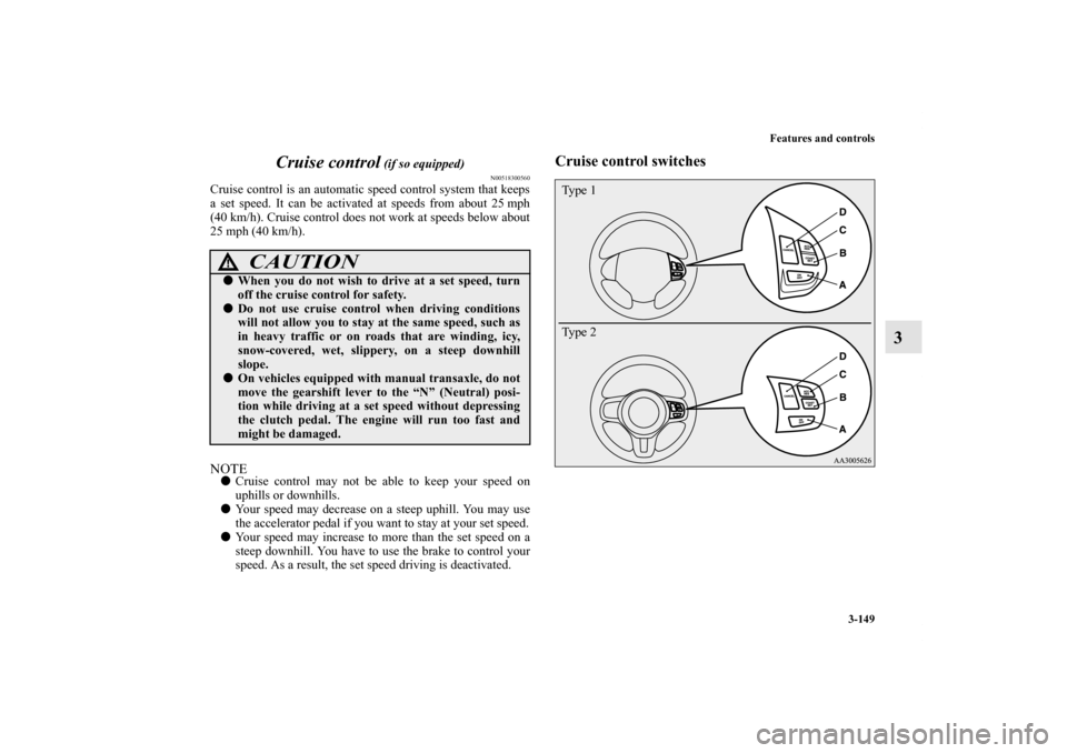MITSUBISHI LANCER SPORTBACK 2011 8.G Owners Manual Features and controls
3-149
3 Cruise control
 (if so equipped)
N00518300560
Cruise control is an automatic speed control system that keeps
a set speed. It can be activated at speeds from about 25 mph
