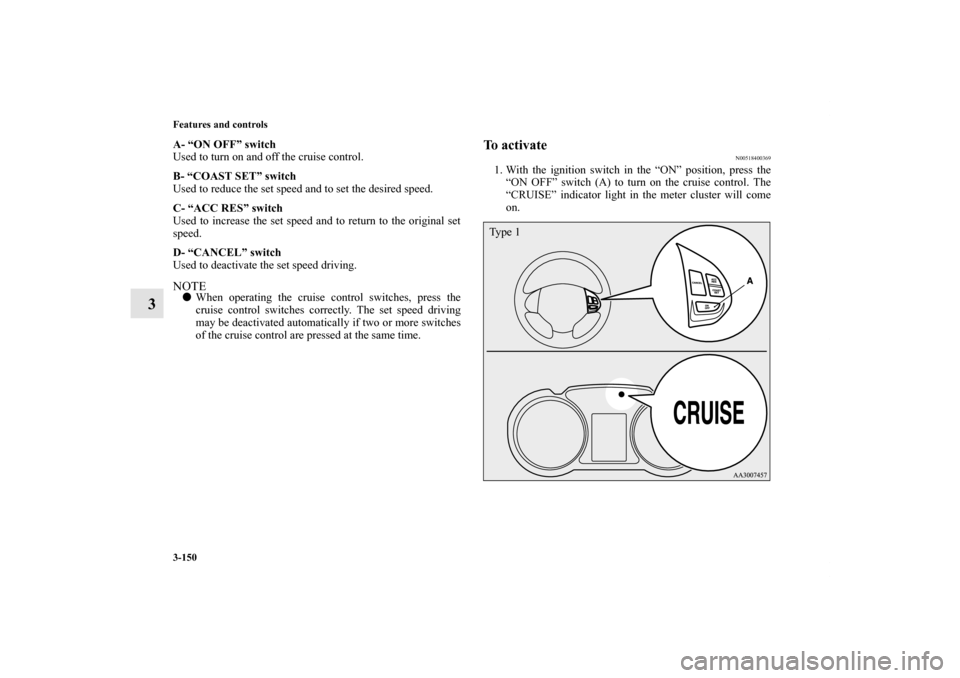 MITSUBISHI LANCER SPORTBACK 2011 8.G Owners Manual 3-150 Features and controls
3
A- “ON OFF” switch
Used to turn on and off the cruise control.
B- “COAST SET” switch
Used to reduce the set speed and to set the desired speed.
C- “ACC RES” s