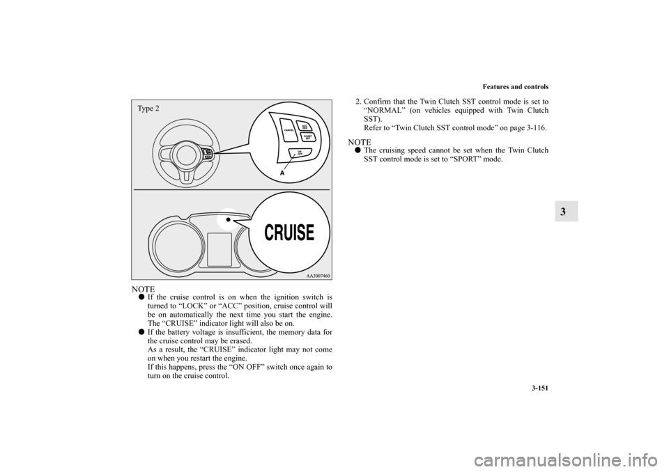 MITSUBISHI LANCER SPORTBACK 2011 8.G Owners Manual Features and controls
3-151
3
NOTEIf the cruise control is on when the ignition switch is
turned to “LOCK” or “ACC” position, cruise control will
be on automatically the next time you start t