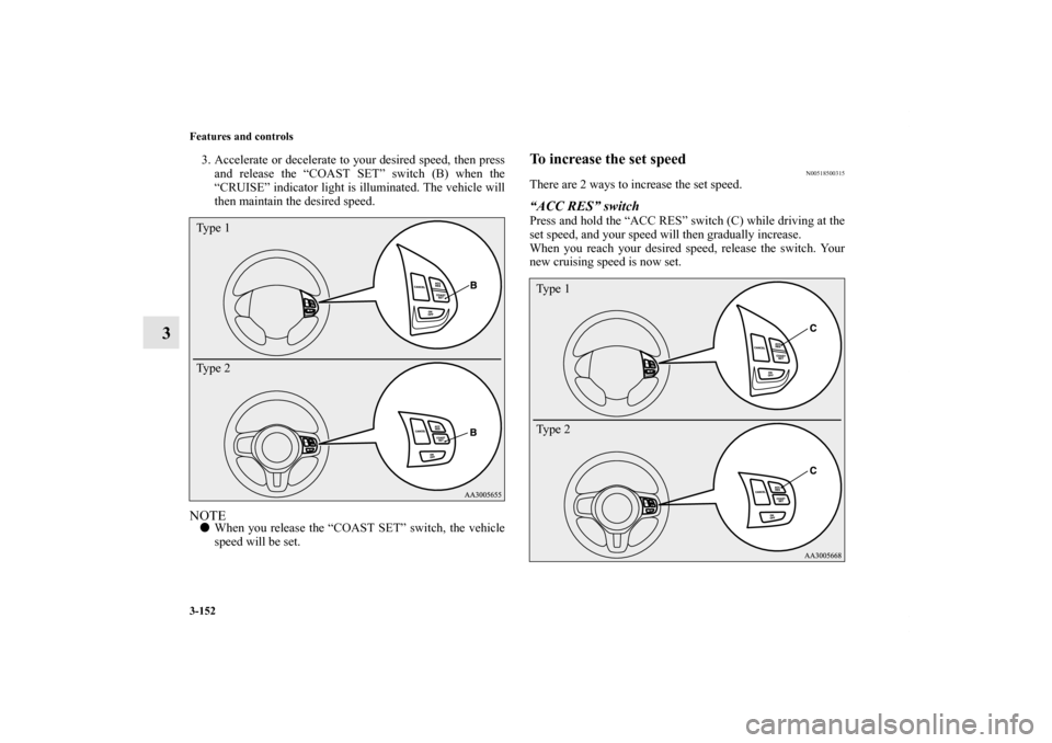 MITSUBISHI LANCER SPORTBACK 2011 8.G Owners Manual 3-152 Features and controls
3
3. Accelerate or decelerate to your desired speed, then press
and release the “COAST SET” switch (B) when the
“CRUISE” indicator light is illuminated. The vehicle