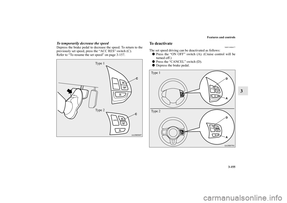 MITSUBISHI LANCER SPORTBACK 2011 8.G Owners Manual Features and controls
3-155
3
To temporarily decrease the speedDepress the brake pedal to decrease the speed. To return to the
previously set speed, press the “ACC RES” switch (C).
Refer to “To 