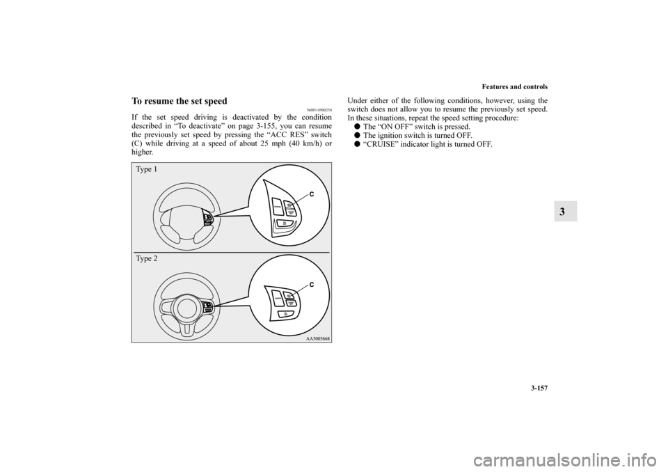 MITSUBISHI LANCER SPORTBACK 2011 8.G User Guide Features and controls
3-157
3
To resume the set speed
N00518900250
If the set speed driving is deactivated by the condition
described in “To deactivate” on page 3-155, you can resume
the previousl