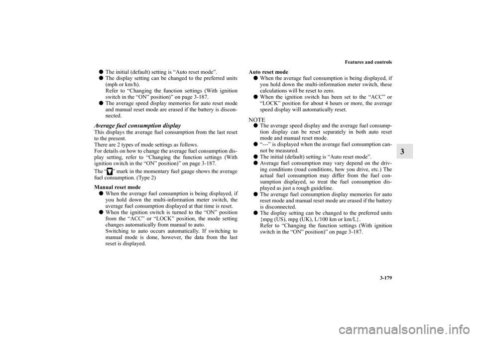 MITSUBISHI LANCER SPORTBACK 2011 8.G Owners Manual Features and controls
3-179
3
The initial (default) setting is “Auto reset mode”.
The display setting can be changed to the preferred units
(mph or km/h).
Refer to “Changing the function setti